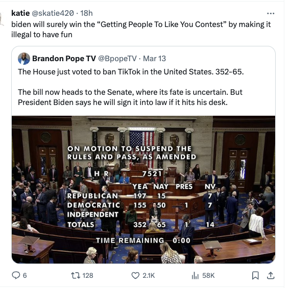 presentation - 6 katie 18h biden will surely win the "Getting People To You Contest" by making it illegal to have fun Brandon Pope Tv Mar 13 The House just voted to ban TikTok in the United States. 35265. The bill now heads to the Senate, where its fate i